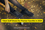 7 Best Golf Shoes for Plantar Fasciitis in 2025: Ultimate Comfort & Support on the Course